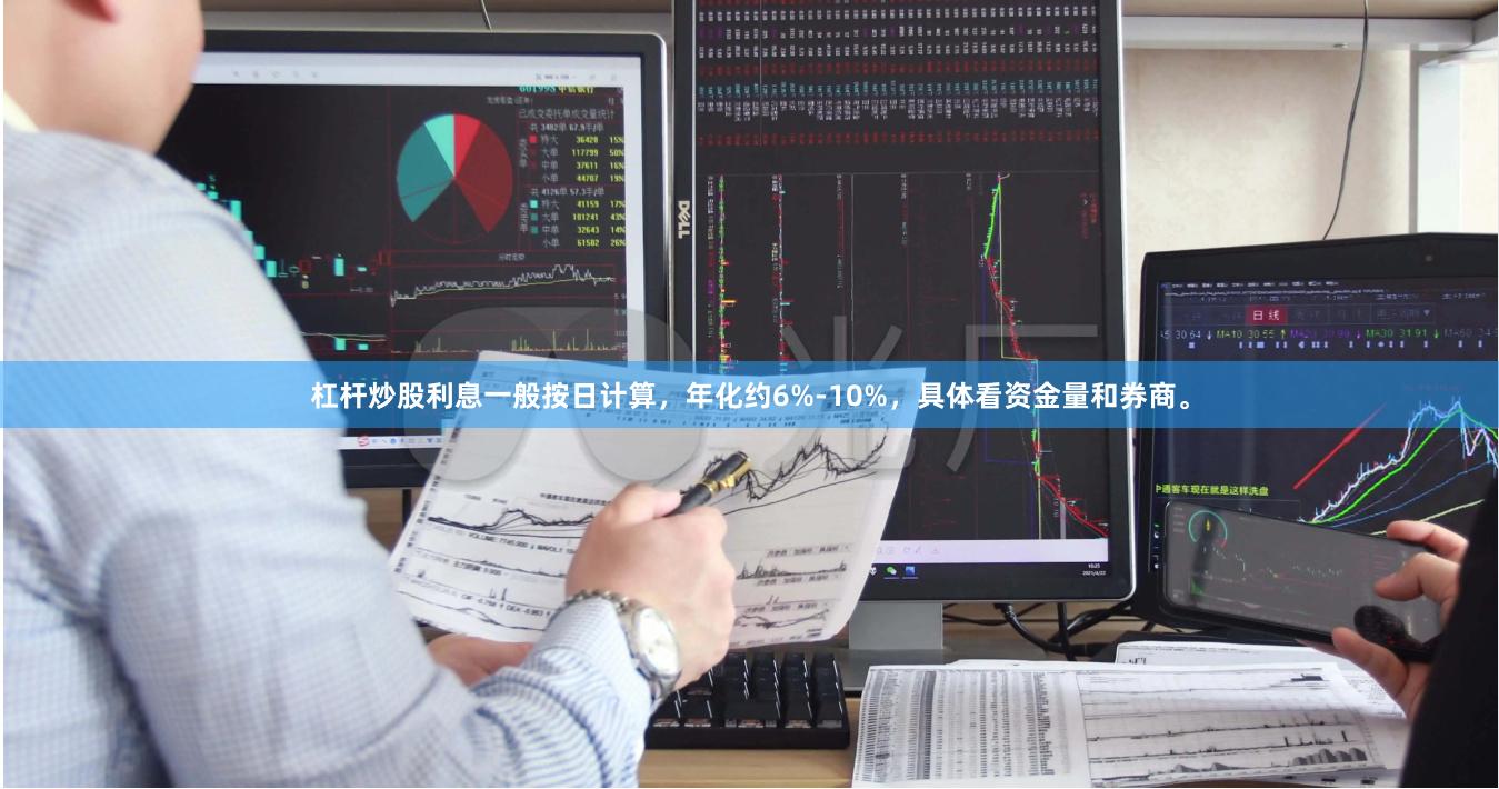杠杆炒股利息一般按日计算,年化约6%-10%,具体看资金量和券商。