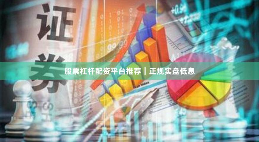 股票杠杆配资平台推荐｜正规实盘低息