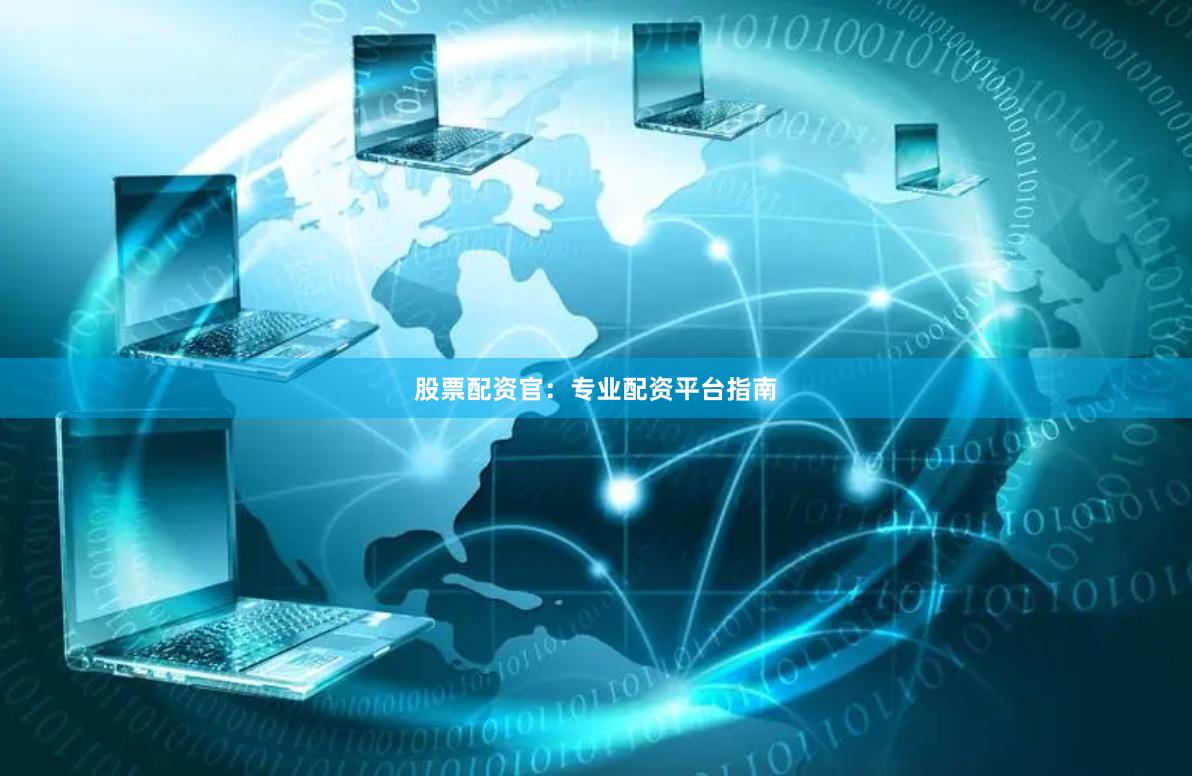 股票配资官：专业配资平台指南