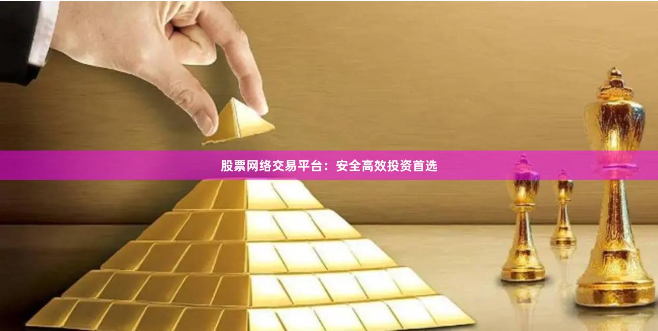 股票网络交易平台：安全高效投资首选