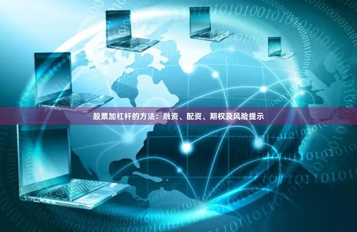股票加杠杆的方法：融资、配资、期权及风险提示