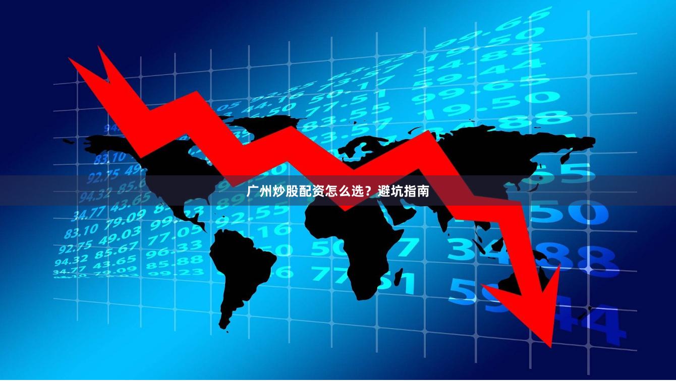 广州炒股配资怎么选？避坑指南