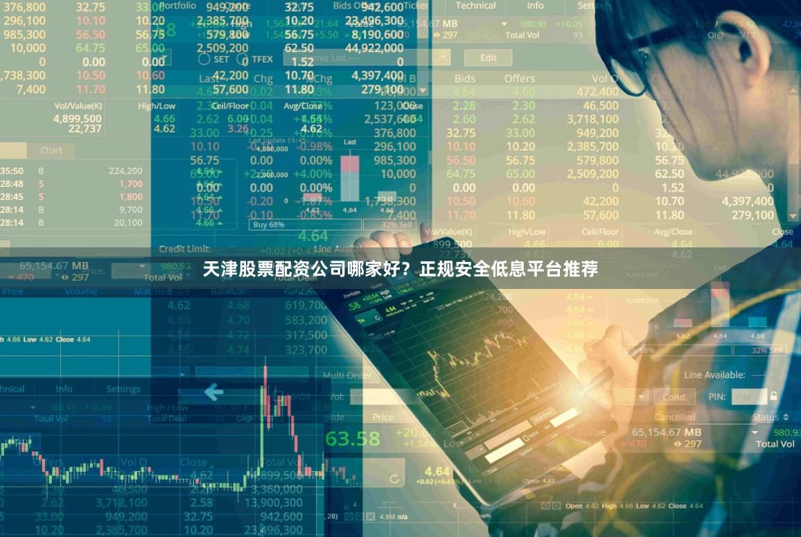 天津股票配资公司哪家好？正规安全低息平台推荐