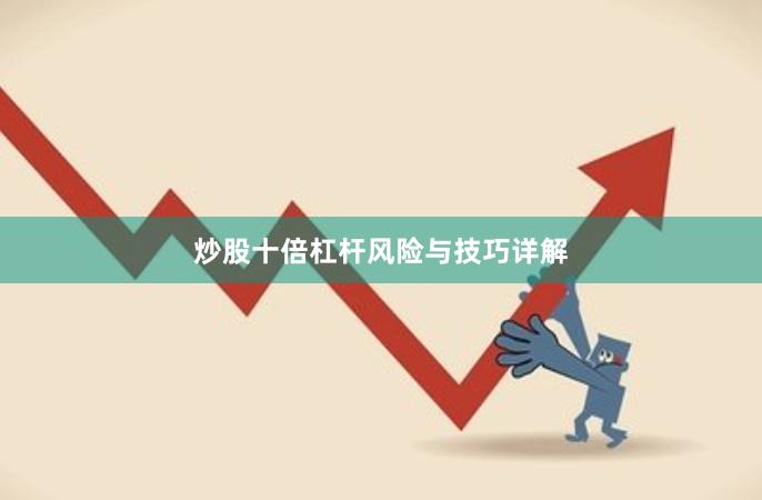 炒股十倍杠杆风险与技巧详解