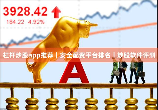 杠杆炒股app推荐｜安全配资平台排名｜炒股软件评测
