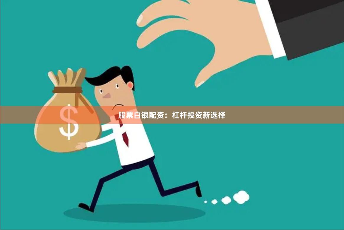 股票白银配资：杠杆投资新选择