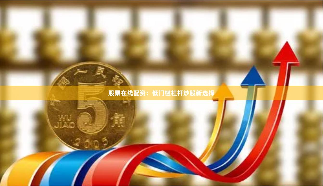 股票在线配资：低门槛杠杆炒股新选择