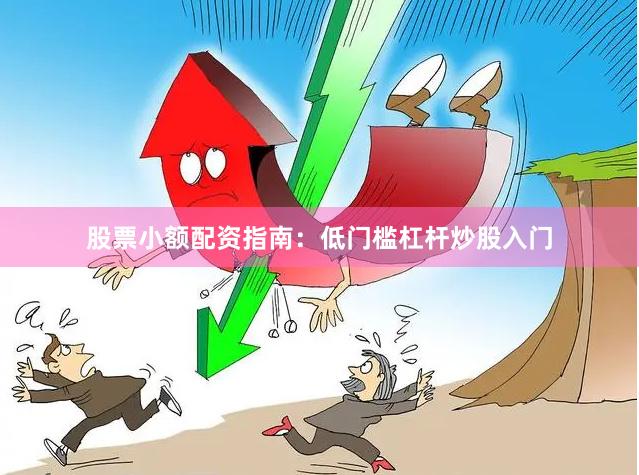 股票小额配资指南：低门槛杠杆炒股入门