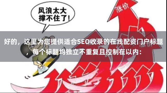 好的，这里为您提供适合SEO收录的在线配资门户标题，每个标题均独立不重复且控制在以内：