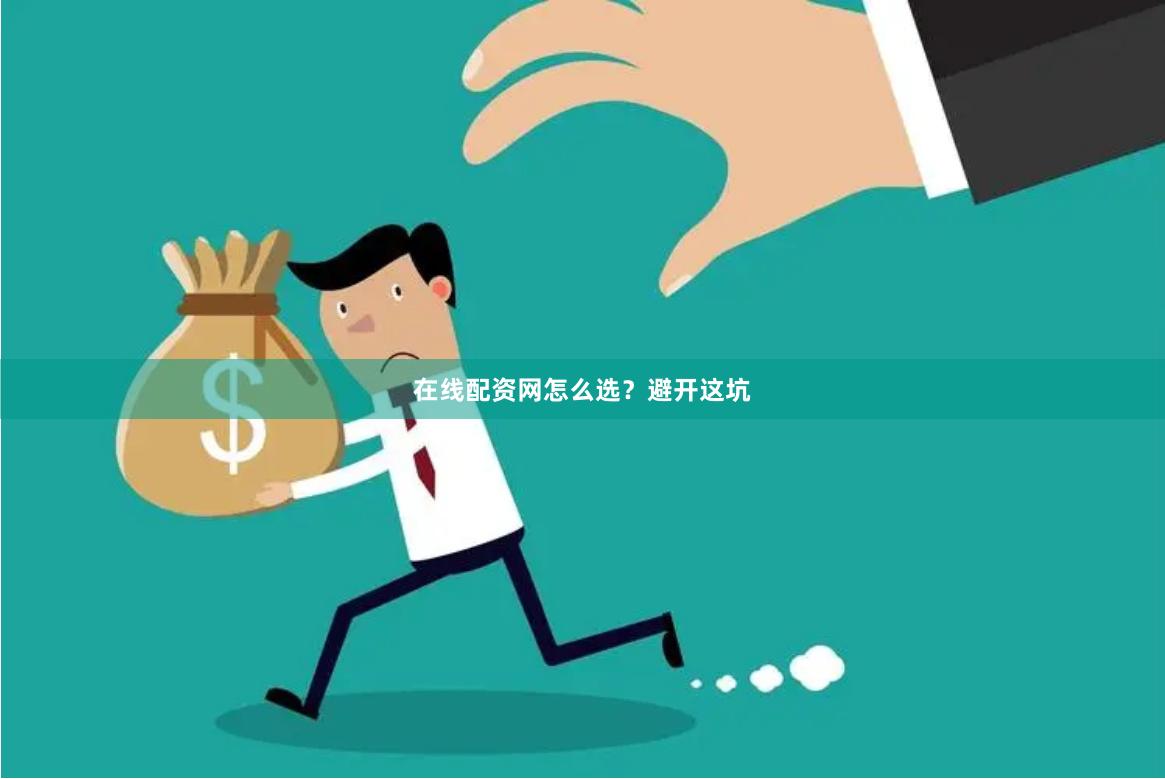 在线配资网怎么选？避开这坑