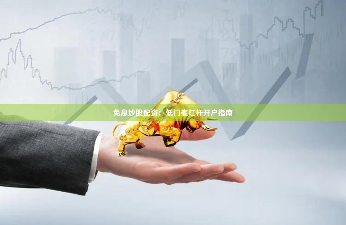 免息炒股配资：低门槛杠杆开户指南