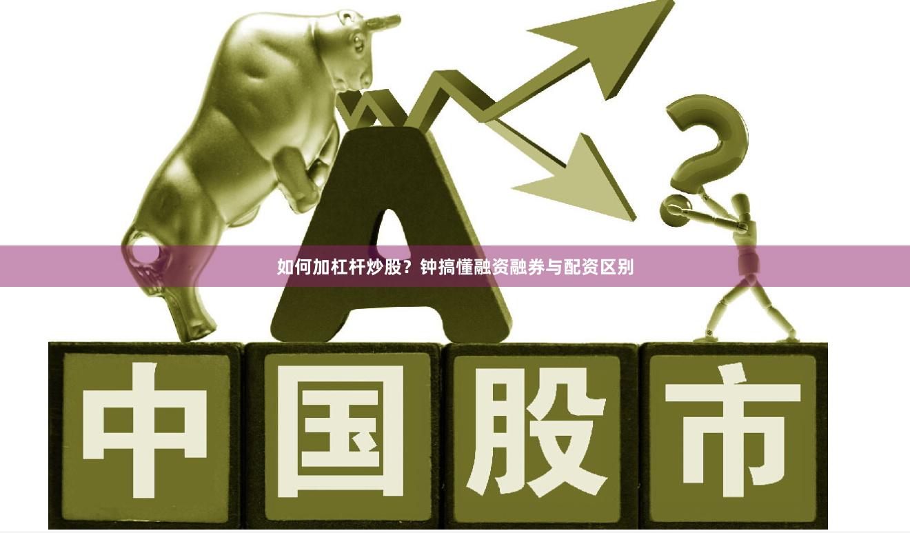 如何加杠杆炒股？钟搞懂融资融券与配资区别