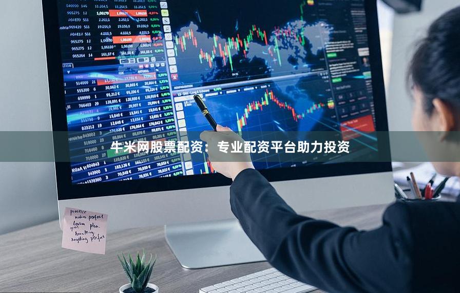 牛米网股票配资：专业配资平台助力投资