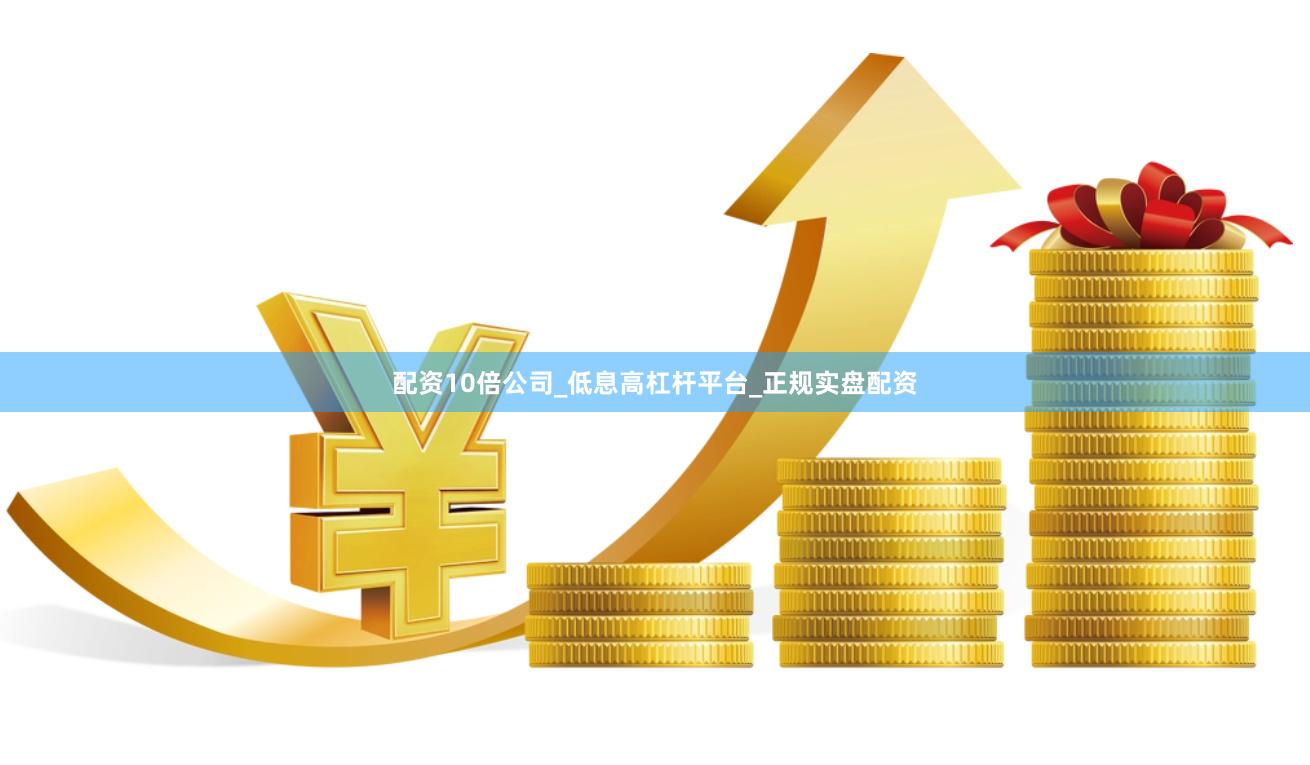 配资10倍公司_低息高杠杆平台_正规实盘配资