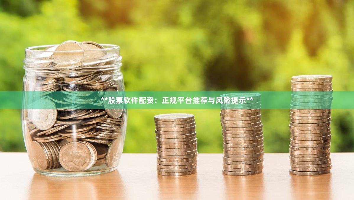 **股票软件配资：正规平台推荐与风险提示**