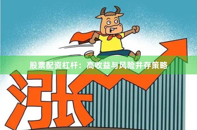 股票配资杠杆：高收益与风险并存策略